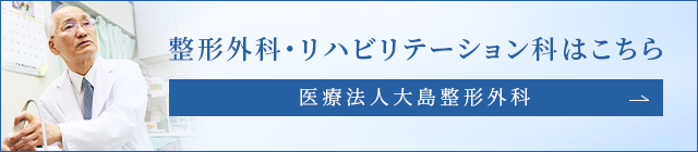 整形外科・リハビリテーション科はこちら 医療法人大島整形外科